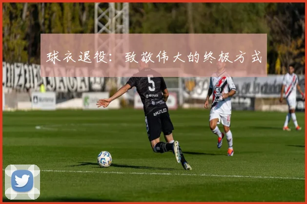 球衣退役：致敬伟大的终极方式