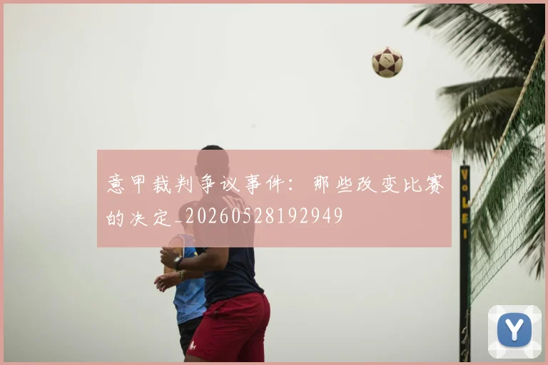意甲裁判争议事件：那些改变比赛的决定_20260528192949