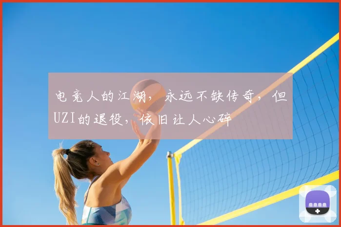 电竞人的江湖，永远不缺传奇，但UZI的退役，依旧让人心碎