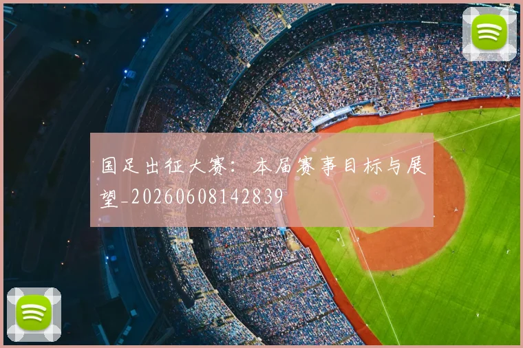 国足出征大赛：本届赛事目标与展望_20260608142839