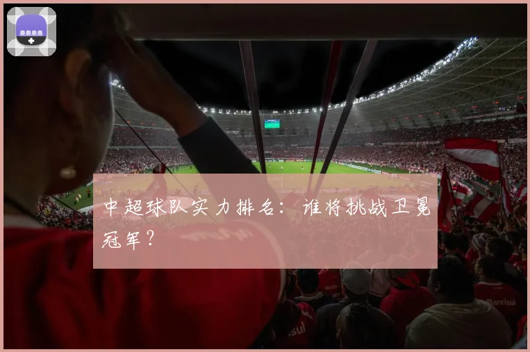 中超球队实力排名：谁将挑战卫冕冠军？