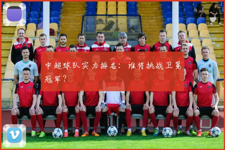 中超球队实力排名：谁将挑战卫冕冠军？