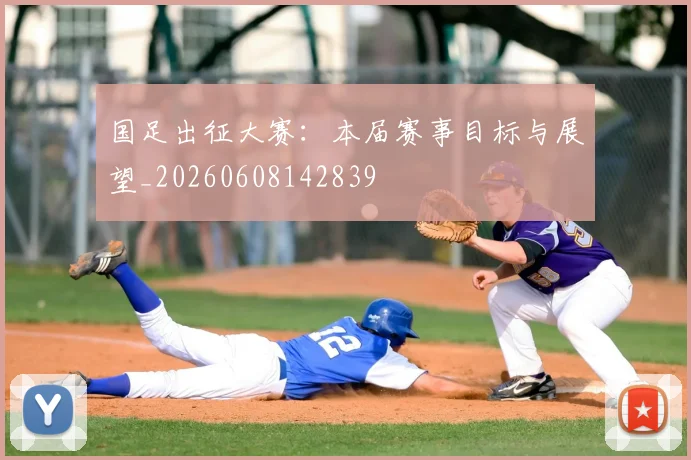 国足出征大赛：本届赛事目标与展望_20260608142839