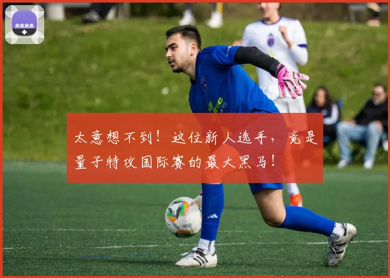 太意想不到！这位新人选手，竟是量子特攻国际赛的最大黑马！