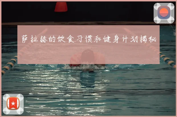 萨拉赫的饮食习惯和健身计划揭秘