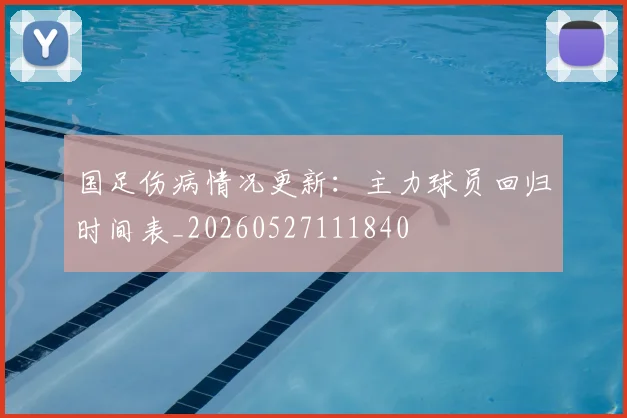 国足伤病情况更新：主力球员回归时间表_20260527111840