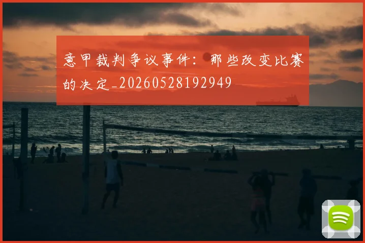 意甲裁判争议事件：那些改变比赛的决定_20260528192949