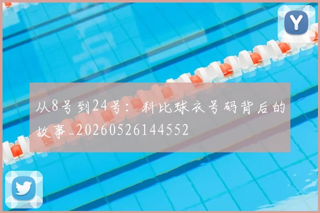 从8号到24号:科比球衣号码背后的故事_20260526144552