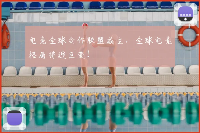 电竞全球合作联盟成立，全球电竞格局将迎巨变！