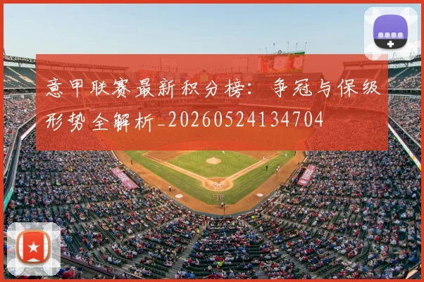 意甲联赛最新积分榜：争冠与保级形势全解析_20260524134704