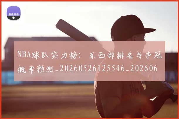 NBA球队实力榜：东西部排名与夺冠概率预测_20260526125546_20260607160219