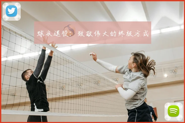 球衣退役：致敬伟大的终极方式