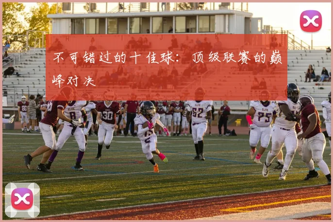 不可错过的十佳球:顶级联赛的巅峰对决