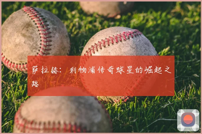 萨拉赫：利物浦传奇球星的崛起之路